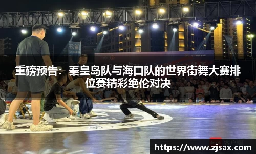 重磅预告：秦皇岛队与海口队的世界街舞大赛排位赛精彩绝伦对决
