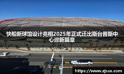快船新球馆设计亮相2025年正式迁出斯台普斯中心迎新篇章